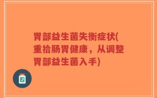 胃部益生菌失衡症状(重拾肠胃健康，从调整胃部益生菌入手)
