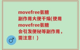 movefree氨糖副作用大便干燥(使用movefree氨糖会引发便秘等副作用，需注意！)