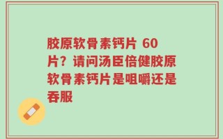 胶原软骨素钙片 60片？请问汤臣倍健胶原软骨素钙片是咀嚼还是吞服