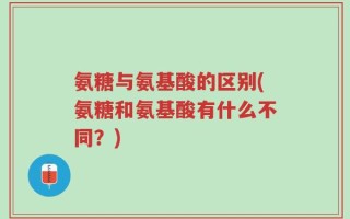 氨糖与氨基酸的区别(氨糖和氨基酸有什么不同？)