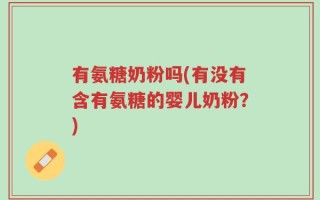 有氨糖奶粉吗(有没有含有氨糖的婴儿奶粉？)