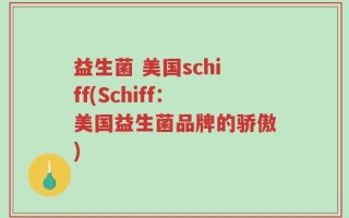 益生菌 美国schiff(Schiff：美国益生菌品牌的骄傲)