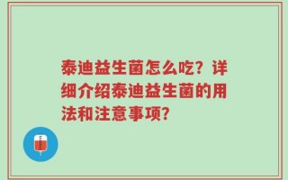泰迪益生菌怎么吃？详细介绍泰迪益生菌的用法和注意事项？