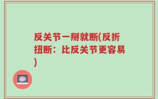 反关节一掰就断(反折扭断：比反关节更容易)
