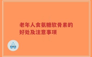 老年人食氨糖软骨素的好处及注意事项