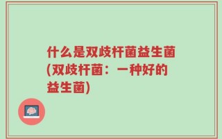 什么是双歧杆菌益生菌(双歧杆菌：一种好的益生菌)