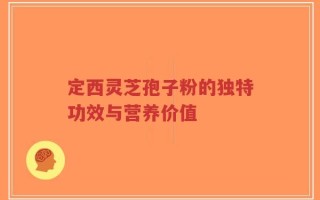 定西灵芝孢子粉的独特功效与营养价值