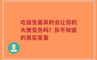 吃益生菌真的会让你的大便变色吗？你不知道的真实答案