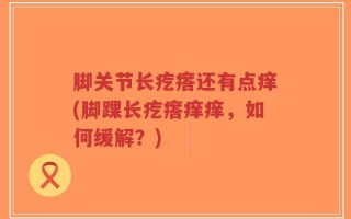 脚关节长疙瘩还有点痒(脚踝长疙瘩痒痒，如何缓解？)