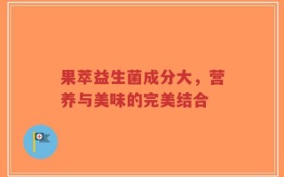 果萃益生菌成分大，营养与美味的完美结合