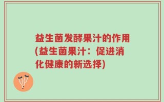 益生菌发酵果汁的作用(益生菌果汁：促进消化健康的新选择)