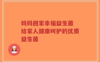 妈妈回家幸福益生菌 给家人健康呵护的优质益生菌