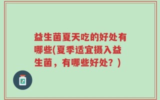 益生菌夏天吃的好处有哪些(夏季适宜摄入益生菌，有哪些好处？)