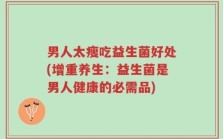 男人太瘦吃益生菌好处(增重养生：益生菌是男人健康的必需品)