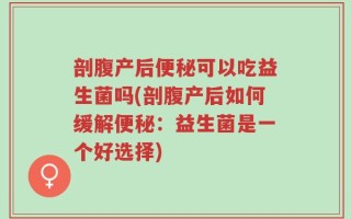 剖腹产后便秘可以吃益生菌吗(剖腹产后如何缓解便秘：益生菌是一个好选择)
