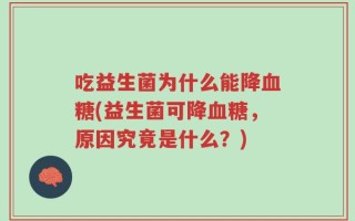 吃益生菌为什么能降血糖(益生菌可降血糖，原因究竟是什么？)