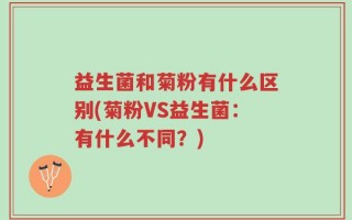 益生菌和菊粉有什么区别(菊粉VS益生菌：有什么不同？)