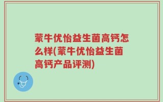 蒙牛优怡益生菌高钙怎么样(蒙牛优怡益生菌高钙产品评测)