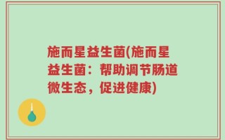 施而星益生菌(施而星益生菌：帮助调节肠道微生态，促进健康)