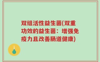双组活性益生菌(双重功效的益生菌：增强免疫力且改善肠道健康)