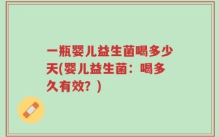 一瓶婴儿益生菌喝多少天(婴儿益生菌：喝多久有效？)