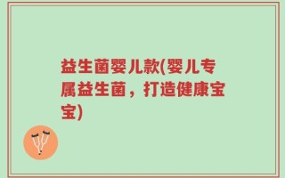 益生菌婴儿款(婴儿专属益生菌，打造健康宝宝)
