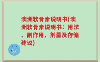 澳洲软骨素说明书(澳洲软骨素说明书：用法、副作用、剂量及存储建议)