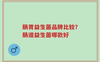 肠胃益生菌品牌比较？肠道益生菌哪款好