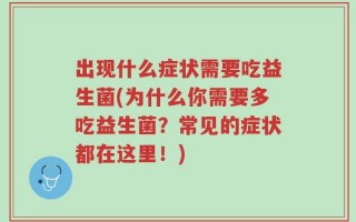 出现什么症状需要吃益生菌(为什么你需要多吃益生菌？常见的症状都在这里！)