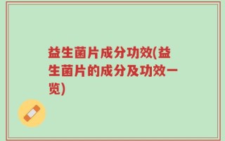 益生菌片成分功效(益生菌片的成分及功效一览)