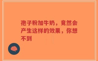 孢子粉加牛奶，竟然会产生这样的效果，你想不到