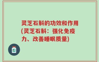 灵芝石斛的功效和作用(灵芝石斛：强化免疫力、改善睡眠质量)