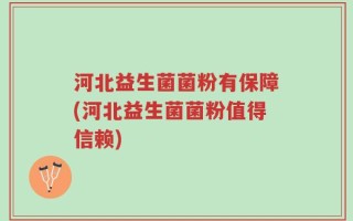 河北益生菌菌粉有保障(河北益生菌菌粉值得信赖)