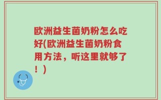 欧洲益生菌奶粉怎么吃好(欧洲益生菌奶粉食用方法，听这里就够了！)