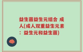益生菌益生元组合 成人(成人双重益生元素：益生元和益生菌)