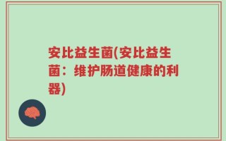 安比益生菌(安比益生菌：维护肠道健康的利器)
