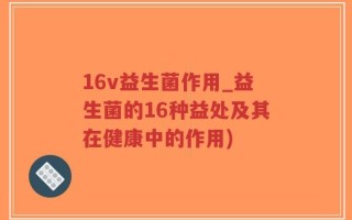 16v益生菌作用_益生菌的16种益处及其在健康中的作用)