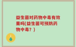 益生菌对药物中毒有效果吗(益生菌可预防药物中毒？)