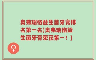 奥弗瑞格益生菌牙膏排名第一名(奥弗瑞格益生菌牙膏荣获第一！)