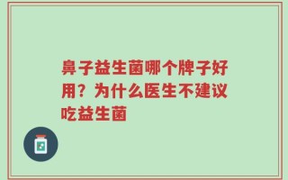 鼻子益生菌哪个牌子好用？为什么医生不建议吃益生菌