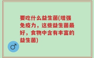 要吃什么益生菌(增强免疫力，这些益生菌最好，食物中含有丰富的益生菌)