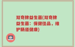 双奇牌益生菌(双奇牌益生菌：保健佳品，维护肠道健康)