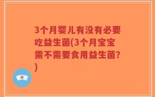 3个月婴儿有没有必要吃益生菌(3个月宝宝需不需要食用益生菌？)