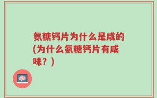 氨糖钙片为什么是咸的(为什么氨糖钙片有咸味？)