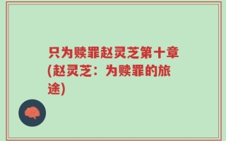 只为赎罪赵灵芝第十章(赵灵芝：为赎罪的旅途)