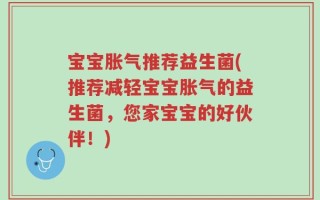 宝宝胀气推荐益生菌(推荐减轻宝宝胀气的益生菌，您家宝宝的好伙伴！)