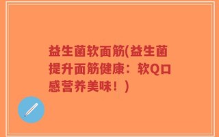 益生菌软面筋(益生菌提升面筋健康：软Q口感营养美味！)