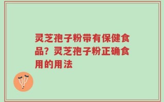 灵芝孢子粉带有保健食品？灵芝孢子粉正确食用的用法