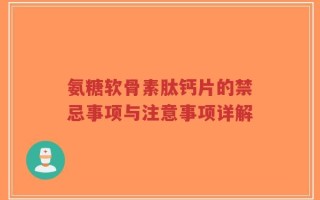 氨糖软骨素肽钙片的禁忌事项与注意事项详解
