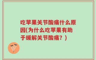 吃苹果关节酸痛什么原因(为什么吃苹果有助于缓解关节酸痛？)